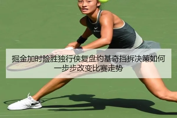掘金加时险胜独行侠复盘约基奇挡拆决策如何一步步改变比赛走势